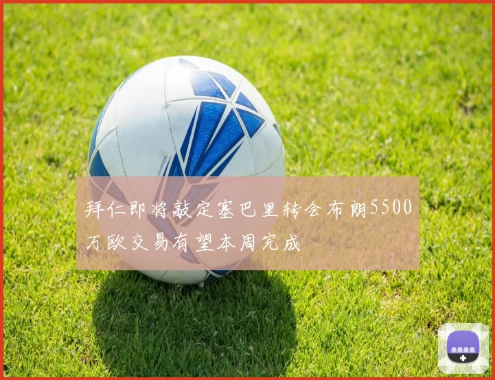 拜仁即将敲定塞巴里转会布朗5500万欧交易有望本周完成