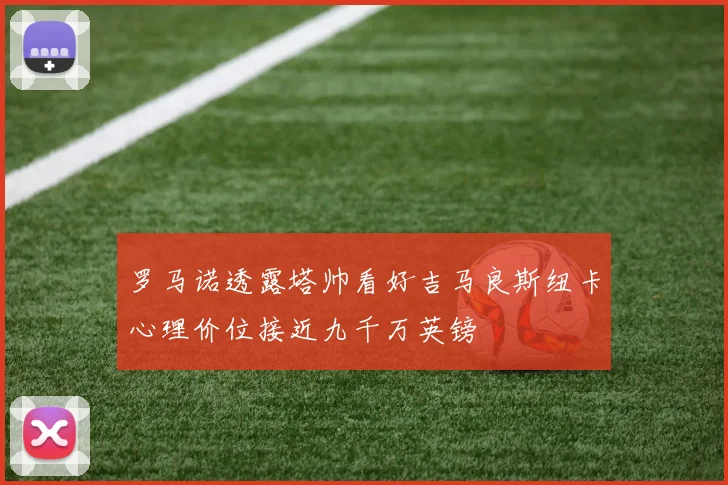 罗马诺透露塔帅看好吉马良斯纽卡心理价位接近九千万英镑