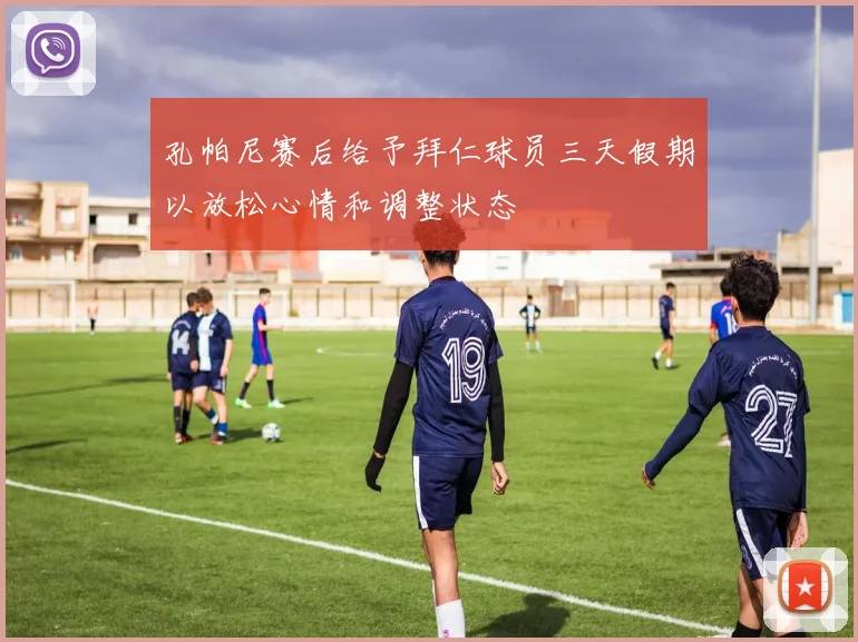 孔帕尼赛后给予拜仁球员三天假期以放松心情和调整状态
