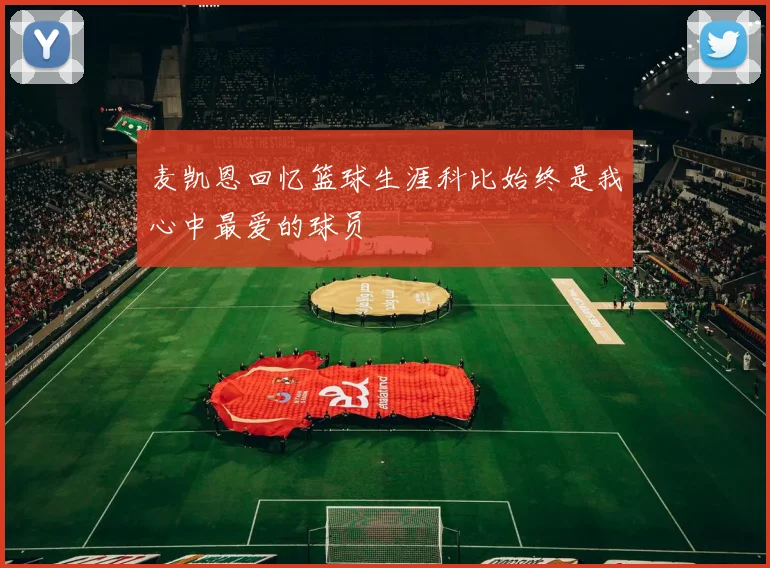 麦凯恩回忆篮球生涯科比始终是我心中最爱的球员