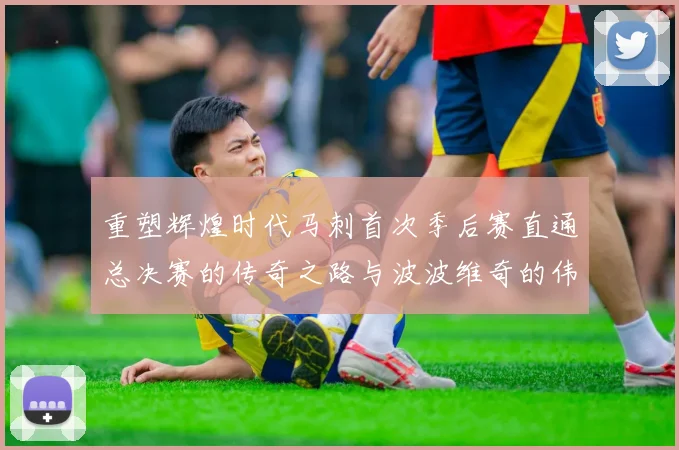 重塑辉煌时代马刺首次季后赛直通总决赛的传奇之路与波波维奇的伟大成就