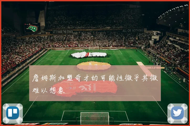 詹姆斯加盟奇才的可能性微乎其微难以想象
