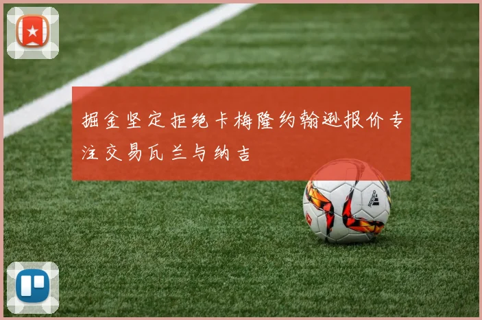 掘金坚定拒绝卡梅隆约翰逊报价专注交易瓦兰与纳吉