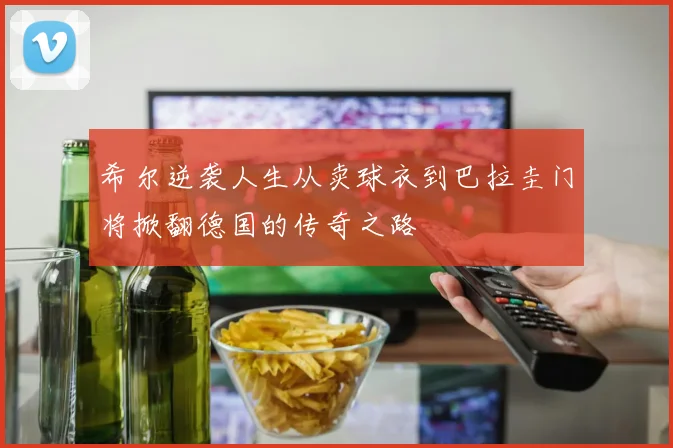 希尔逆袭人生从卖球衣到巴拉圭门将掀翻德国的传奇之路